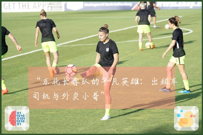 “东北长春队的平凡英雄：出租车司机与外卖小哥”